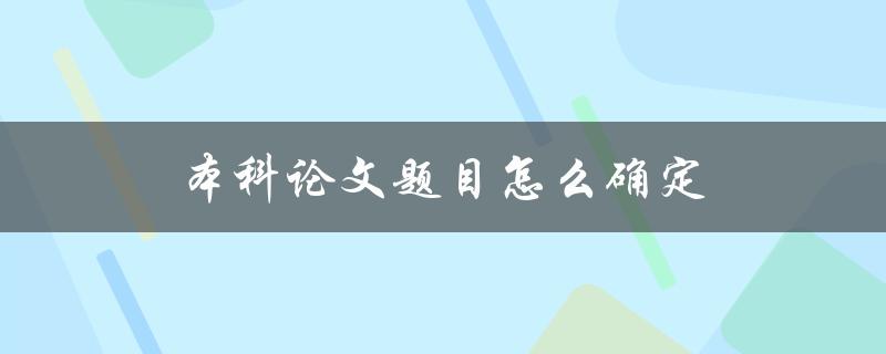 本科论文题目怎么确定(从哪些方面考虑)