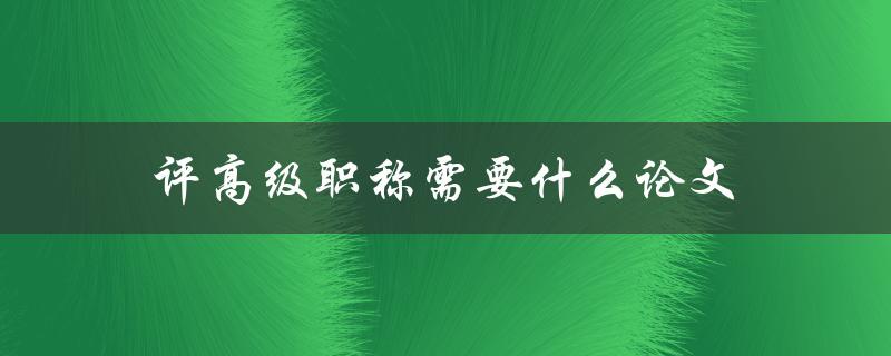 评高级职称需要什么论文