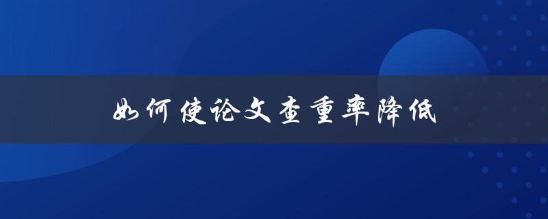 如何使论文查重率降低(五个实用技巧)