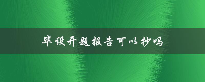 毕设开题报告可以抄吗(你需要知道的抄袭风险和应对方法)