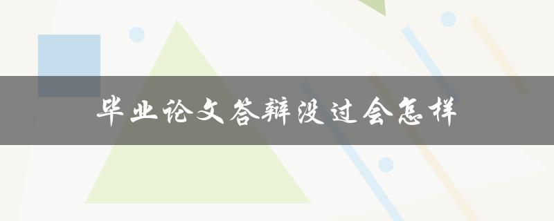 毕业论文答辩没过会怎样(如何应对挫败感)