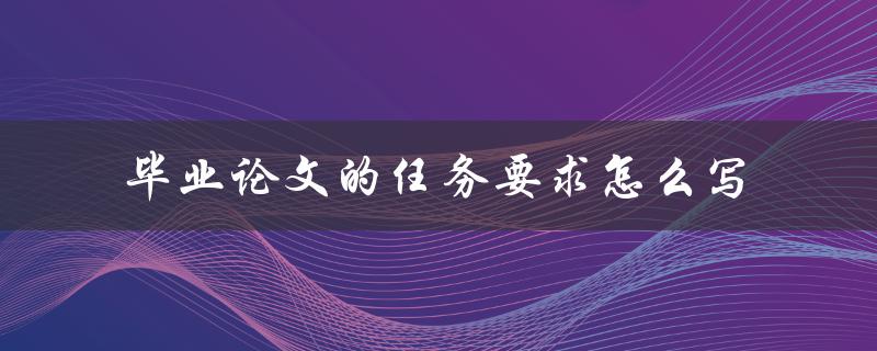 毕业论文的任务要求怎么写