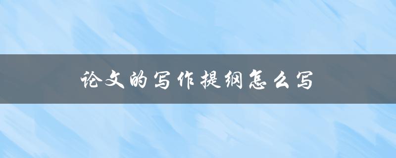 论文的写作提纲怎么写(步骤详解)