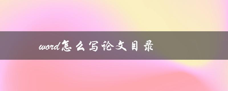 word怎么写论文目录(详细步骤教程)