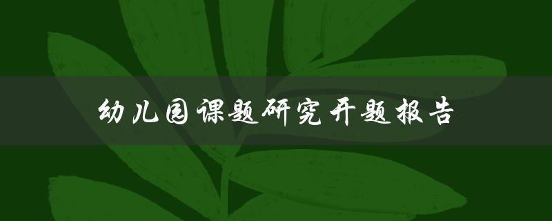 如何撰写一份幼儿园课题研究开题报告