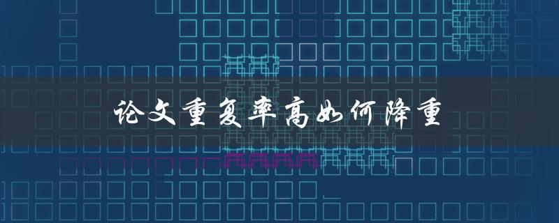 论文重复率高如何降重