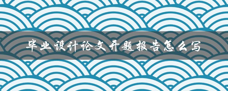 毕业设计论文开题报告怎么写