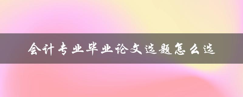会计专业毕业论文选题怎么选