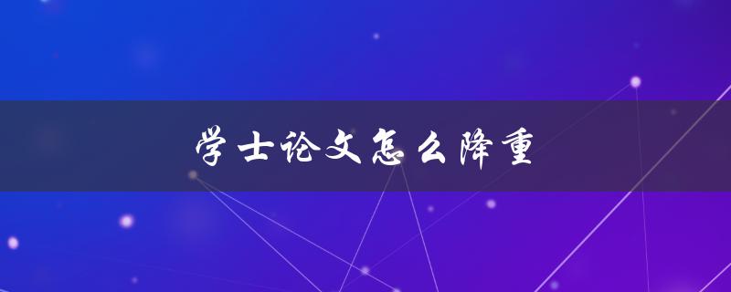 学士论文怎么降重(实用技巧分享)