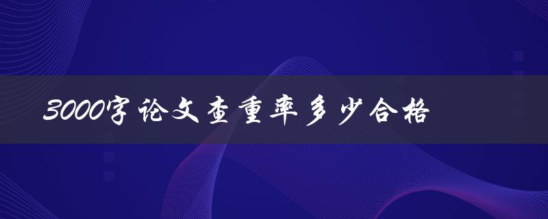 3000字论文查重率多少合格