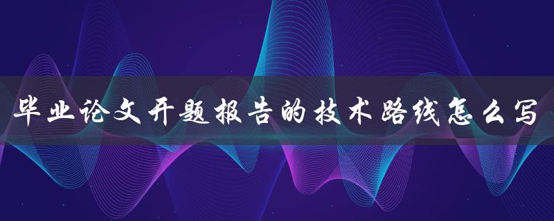 毕业论文开题报告的技术路线怎么写