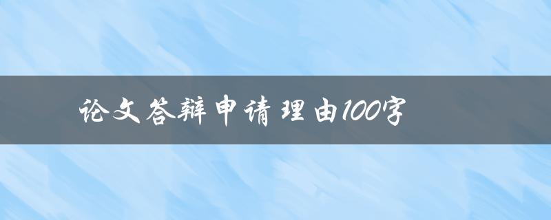 论文答辩申请理由100字(如何撰写令导师满意的答辩申请理由)