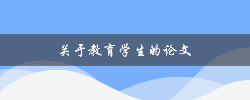 关于教育学生的论文(如何写出高质量的教育论文)