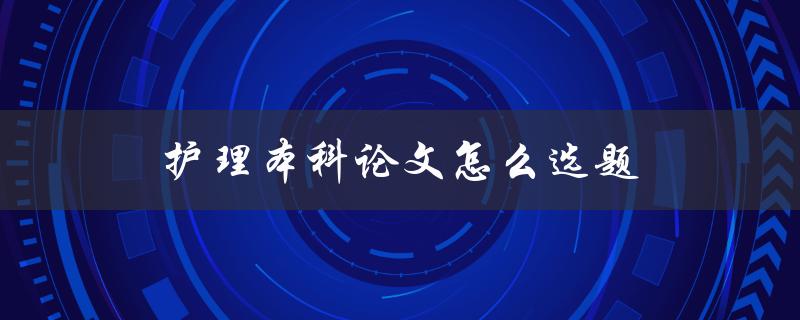 护理本科论文怎么选题(值得探究的护理题目)