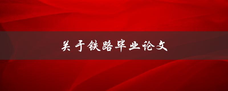 铁路毕业论文(如何选取适合的研究方向和题目)