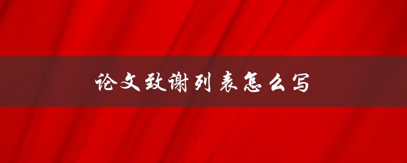 论文致谢列表怎么写(应该包括哪些内容)