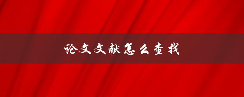 论文文献怎么查找(有哪些高效方法)