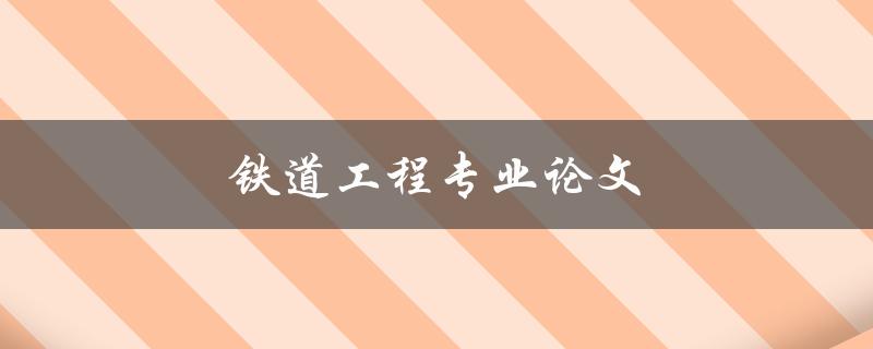 铁道工程专业论文(如何选题、撰写、答辩)