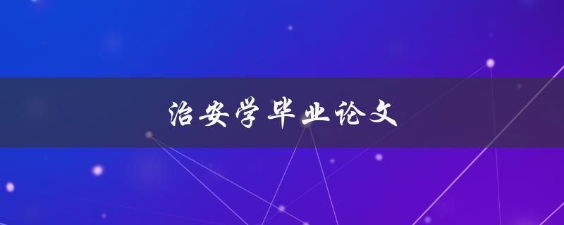 治安学毕业论文(如何选择合适的研究题目)
