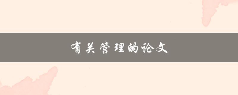 有关管理的论文(如何撰写高质量的管理学术论文)