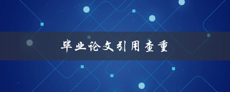 毕业论文引用查重(有哪些常见的查重工具可以使用)