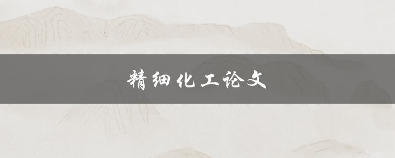 精细化工论文(如何撰写高质量的研究论文)