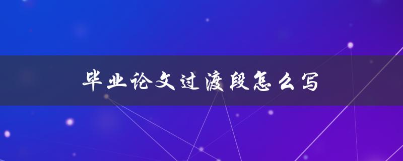 毕业论文过渡段怎么写