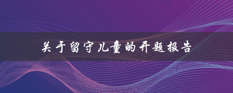 如何探究留守儿童问题开题报告