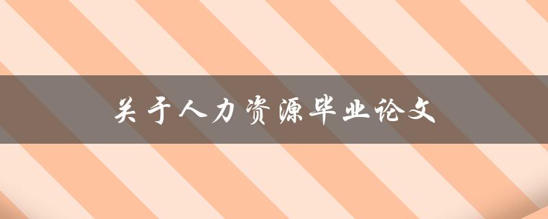 人力资源毕业论文(如何选取研究题目和方法)