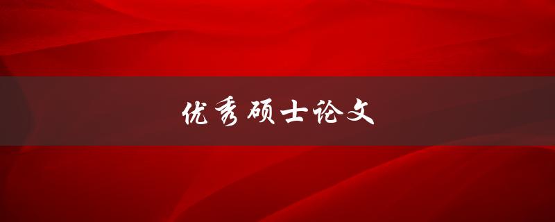 优秀硕士论文(如何撰写一篇引人注目的研究成果)