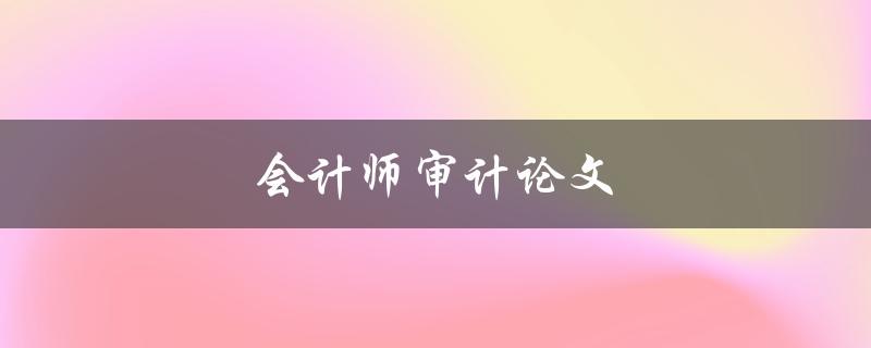 会计师审计论文(如何撰写高质量的研究论文)