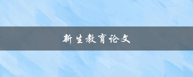 新生教育论文(如何撰写一篇优秀的论文)