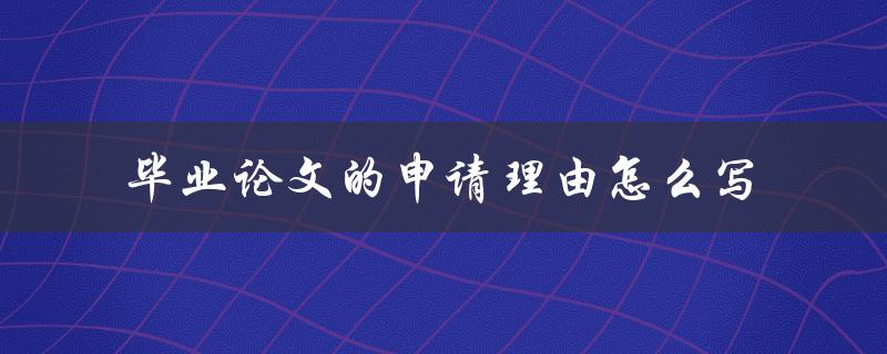 毕业论文的申请理由怎么写