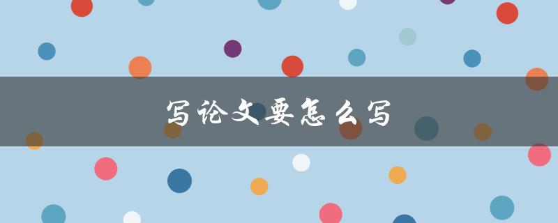 写论文要怎么写(全面指南)