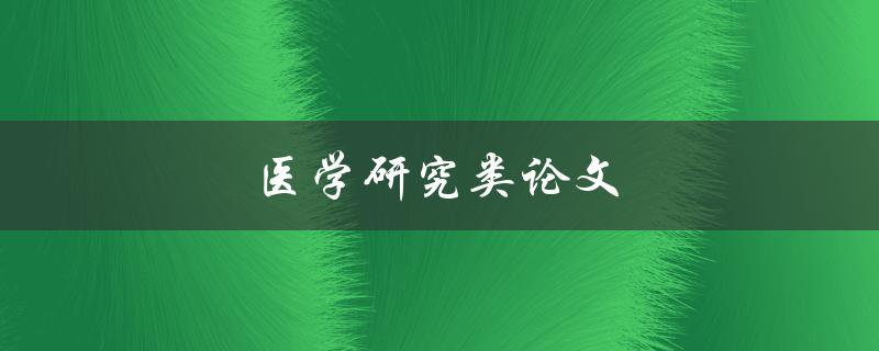 医学研究类论文(如何撰写高质量的医学研究论文)