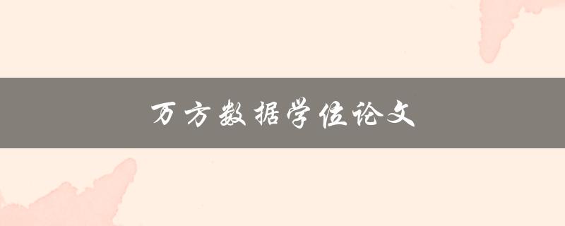 万方数据学位论文(如何利用万方数据查找优质学位论文)