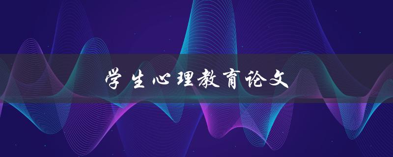 学生心理教育论文(如何提高学生心理健康水平)