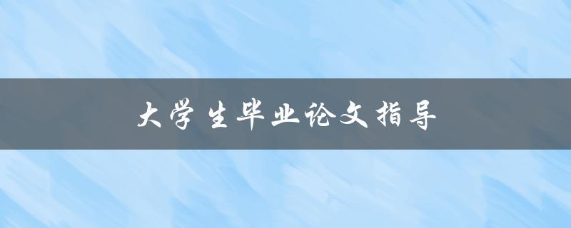 大学生毕业论文指导(如何写好一篇论文)