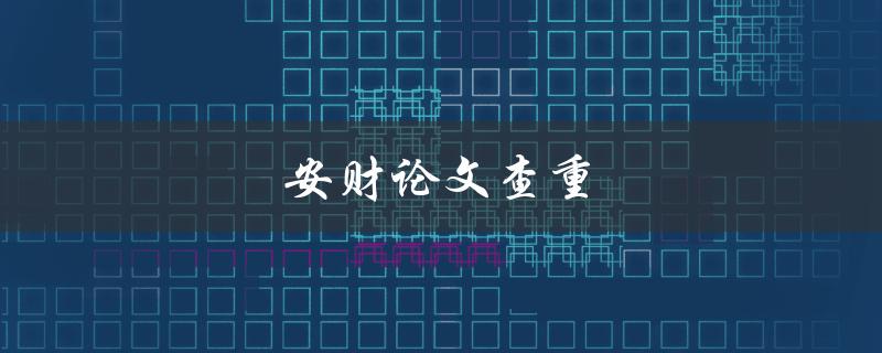 安财论文查重(如何确保学术诚信与原创性)