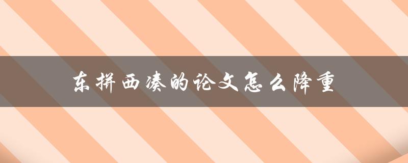 东拼西凑的论文怎么降重