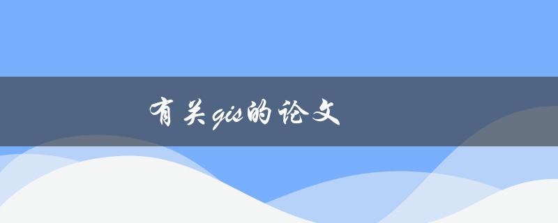 有关GIS的论文(如何选择研究方向与方法)