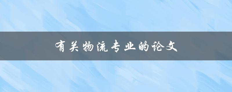 有关物流专业的论文(如何选择研究方向和方法)