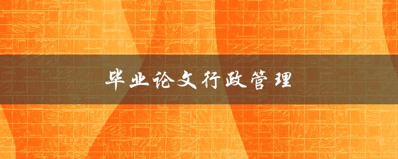 毕业论文行政管理(如何提高公共服务效率)