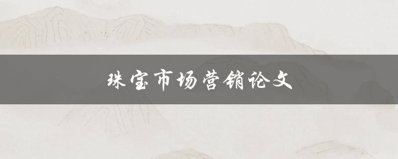 珠宝市场营销论文如何制定营销策略