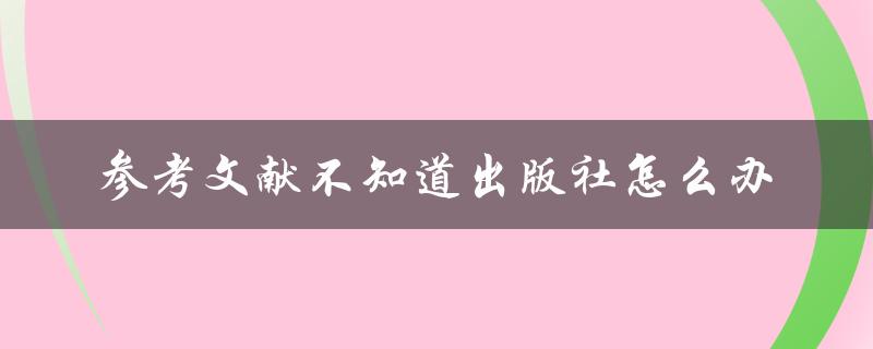 参考文献不知道出版社怎么办