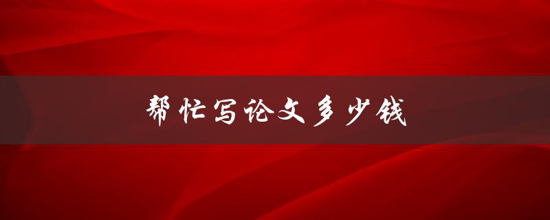 帮忙写论文多少钱(如何合理定价)