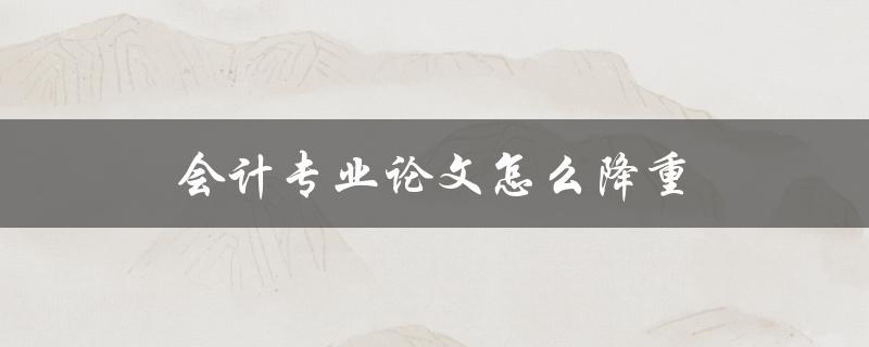 会计专业论文怎么降重