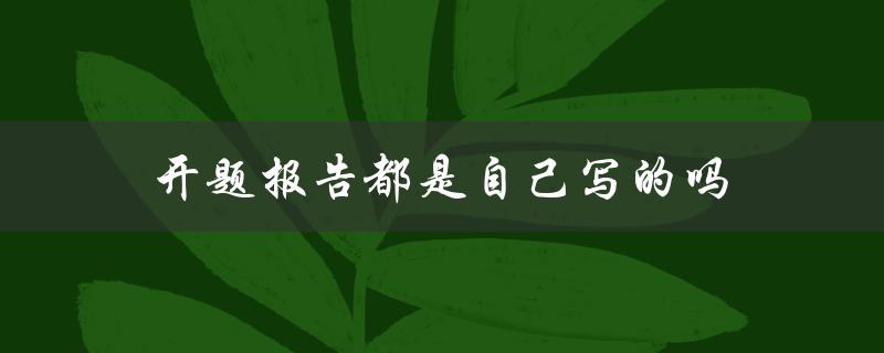 开题报告都是自己写的吗(导师是否会润色修改)