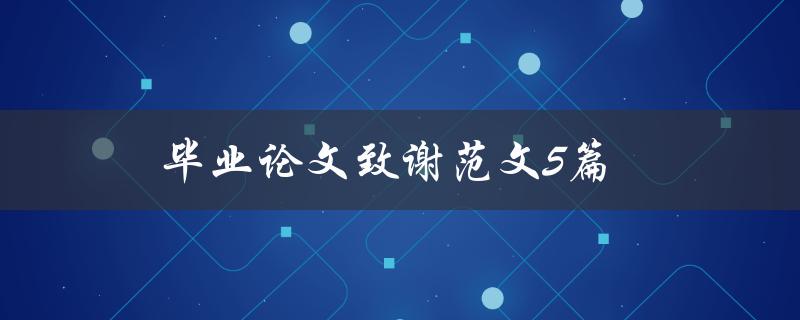 毕业论文致谢范文5篇(如何写出感人至深的致谢词)