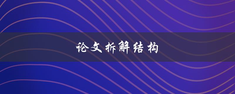 论文拆解结构(如何分析论文的框架和组成部分)
